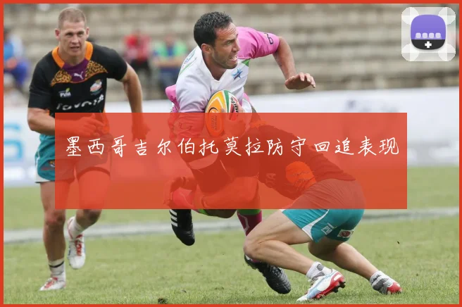 墨西哥吉尔伯托莫拉防守回追表现