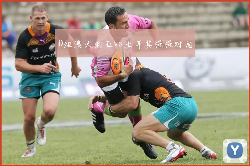 D组澳大利亚vs土耳其强强对话