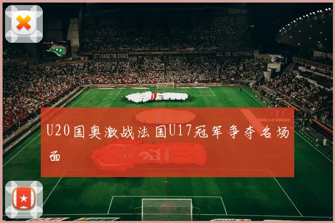 U20国奥激战法国U17冠军争夺名场面