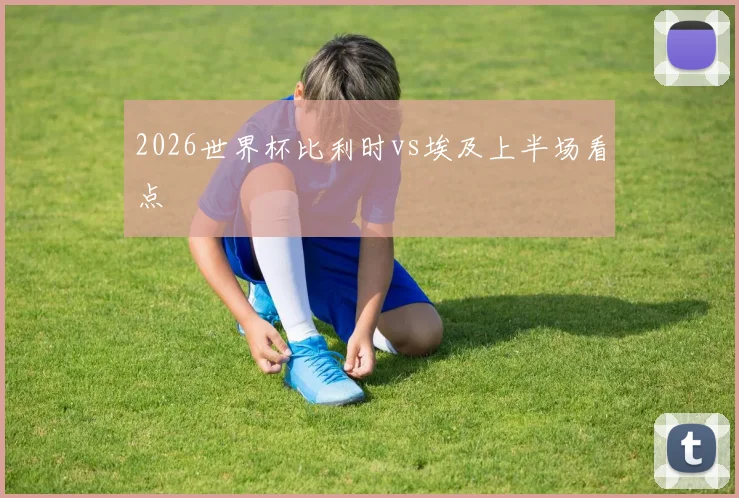 2026世界杯比利时vs埃及上半场看点