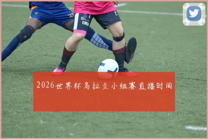 2026世界杯乌拉圭小组赛直播时间