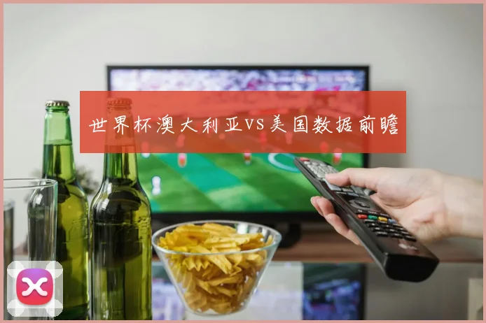 世界杯澳大利亚vs美国数据前瞻