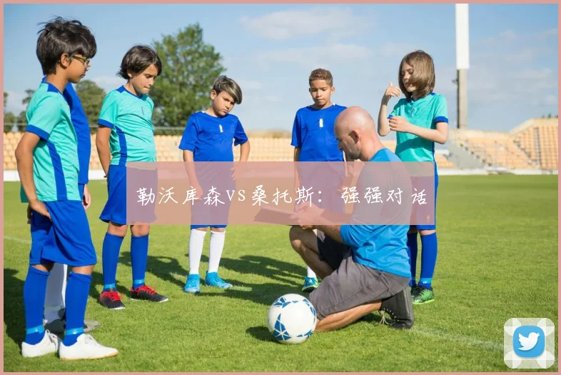 勒沃库森vs桑托斯：强强对话