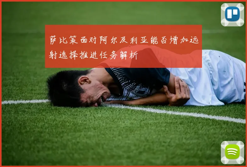萨比策面对阿尔及利亚能否增加远射选择推进任务解析