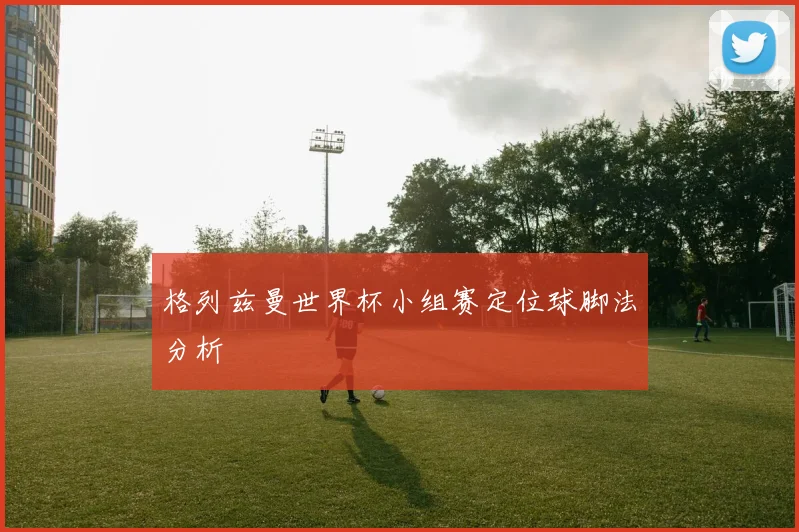 格列兹曼世界杯小组赛定位球脚法分析