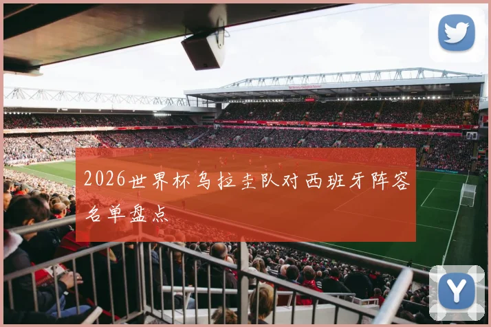 2026世界杯乌拉圭队对西班牙阵容名单盘点