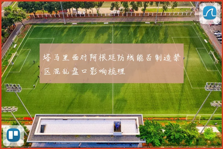 塔马里面对阿根廷防线能否制造禁区混乱盘口影响梳理