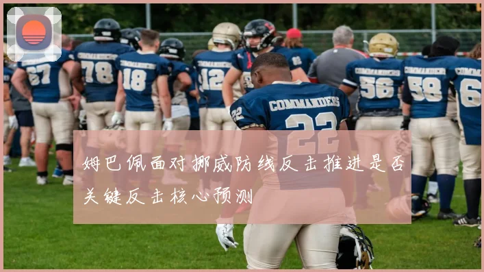 姆巴佩面对挪威防线反击推进是否关键反击核心预测