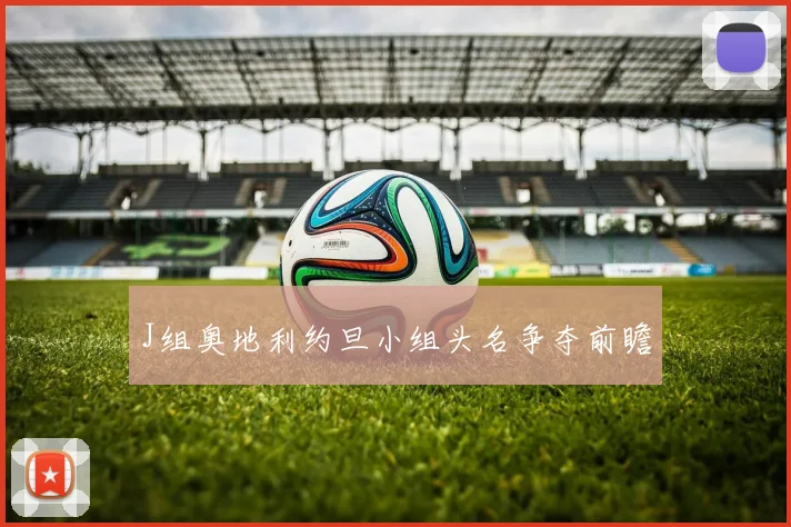 J组奥地利约旦小组头名争夺前瞻