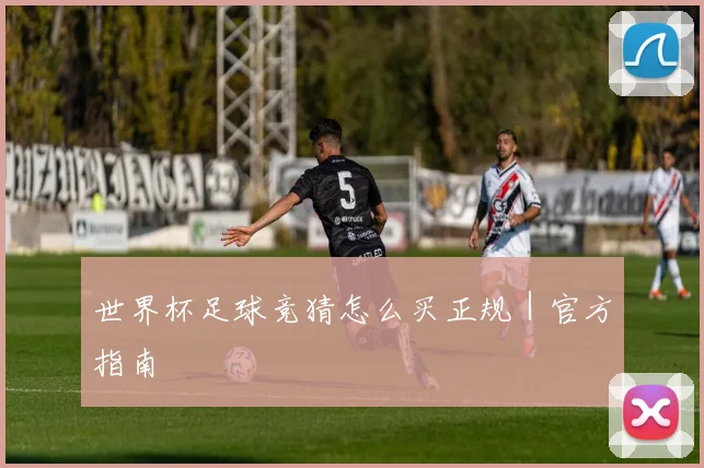 世界杯足球竞猜怎么买正规｜官方指南