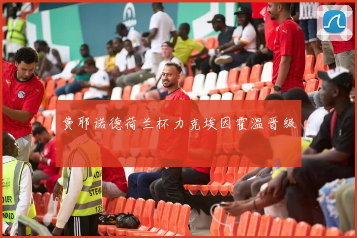 费耶诺德荷兰杯力克埃因霍温晋级